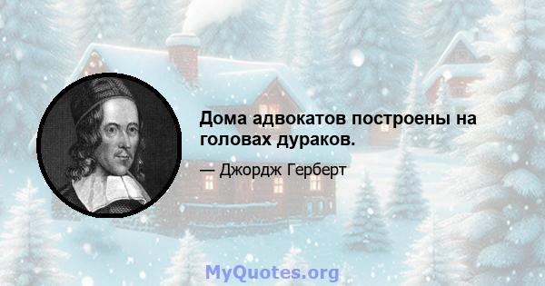 Дома адвокатов построены на головах дураков.