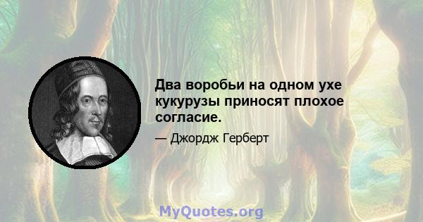 Два воробьи на одном ухе кукурузы приносят плохое согласие.