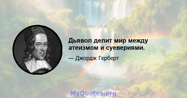 Дьявол делит мир между атеизмом и суевериями.