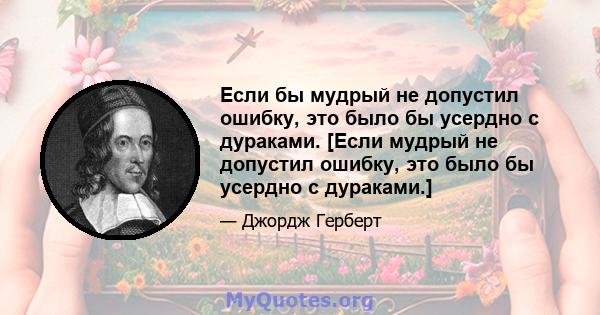 Если бы мудрый не допустил ошибку, это было бы усердно с дураками. [Если мудрый не допустил ошибку, это было бы усердно с дураками.]