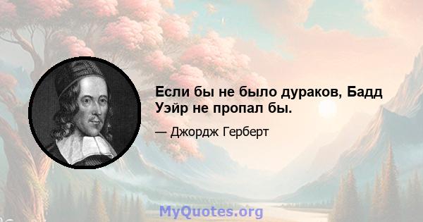 Если бы не было дураков, Бадд Уэйр не пропал бы.