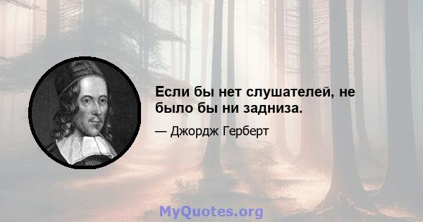 Если бы нет слушателей, не было бы ни задниза.