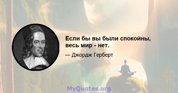 Если бы вы были спокойны, весь мир - нет.