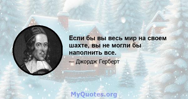 Если бы вы весь мир на своем шахте, вы не могли бы наполнить все.