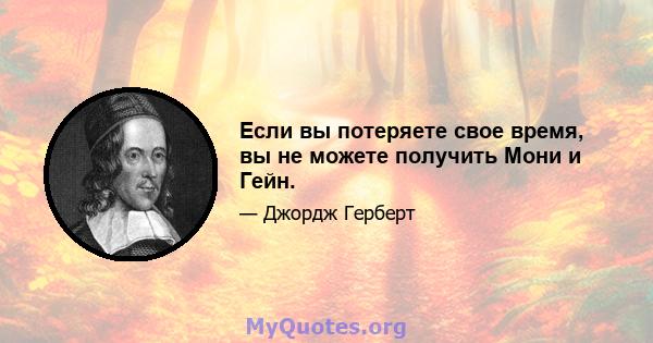 Если вы потеряете свое время, вы не можете получить Мони и Гейн.