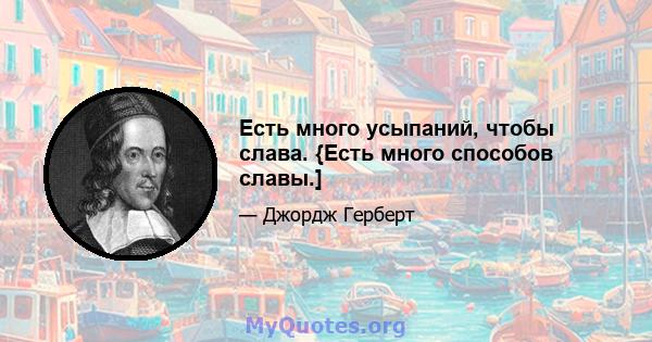 Есть много усыпаний, чтобы слава. {Есть много способов славы.]