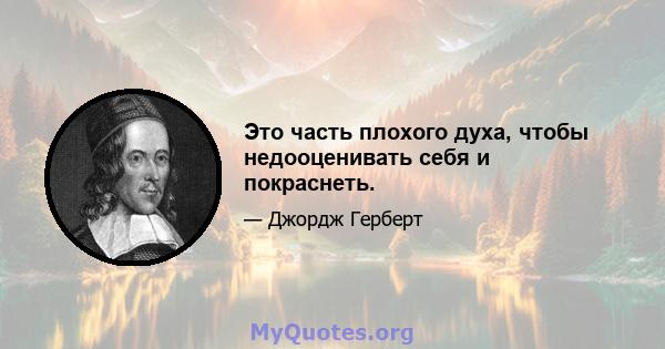 Это часть плохого духа, чтобы недооценивать себя и покраснеть.