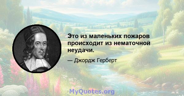 Это из маленьких пожаров происходит из нематочной неудачи.