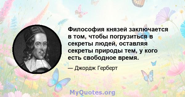 Философия князей заключается в том, чтобы погрузиться в секреты людей, оставляя секреты природы тем, у кого есть свободное время.