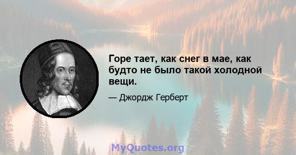 Горе тает, как снег в мае, как будто не было такой холодной вещи.