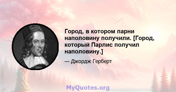 Город, в котором парни наполовину получили. [Город, который Парлис получил наполовину.]