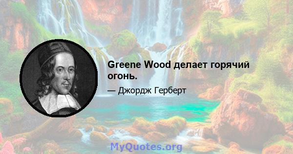 Greene Wood делает горячий огонь.