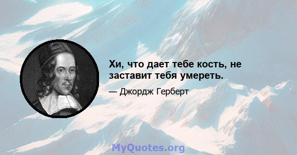 Хи, что дает тебе кость, не заставит тебя умереть.