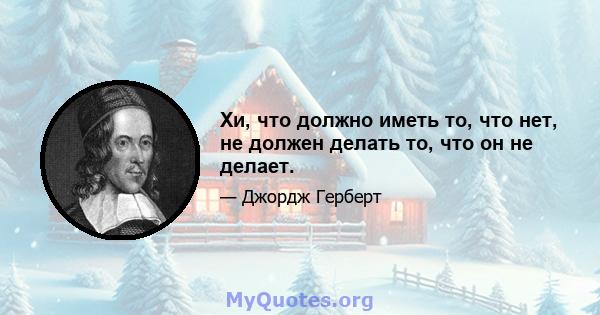 Хи, что должно иметь то, что нет, не должен делать то, что он не делает.