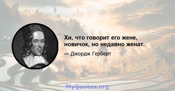 Хи, что говорит его жене, новичок, но недавно женат.