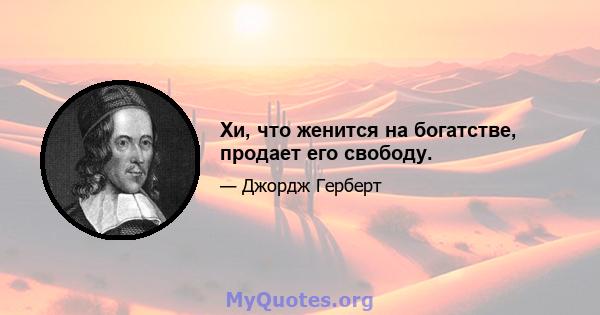 Хи, что женится на богатстве, продает его свободу.