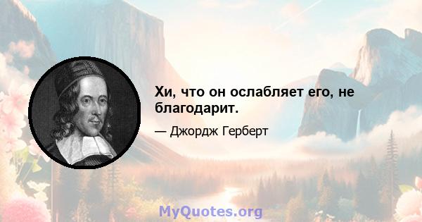 Хи, что он ослабляет его, не благодарит.