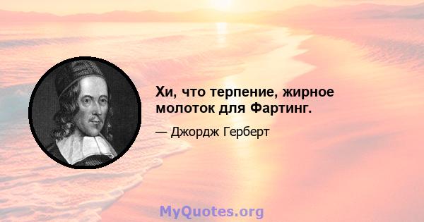 Хи, что терпение, жирное молоток для Фартинг.