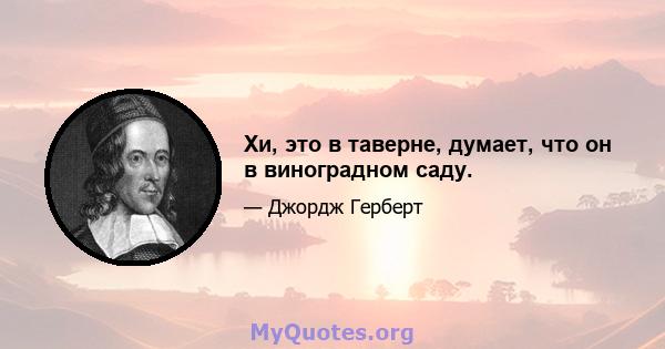 Хи, это в таверне, думает, что он в виноградном саду.