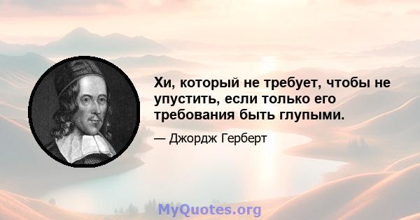 Хи, который не требует, чтобы не упустить, если только его требования быть глупыми.