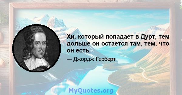 Хи, который попадает в Дурт, тем дольше он остается там, тем, что он есть.