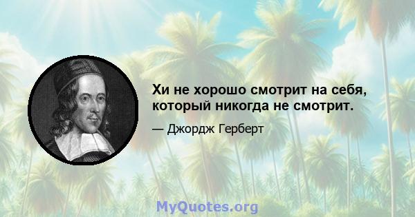 Хи не хорошо смотрит на себя, который никогда не смотрит.