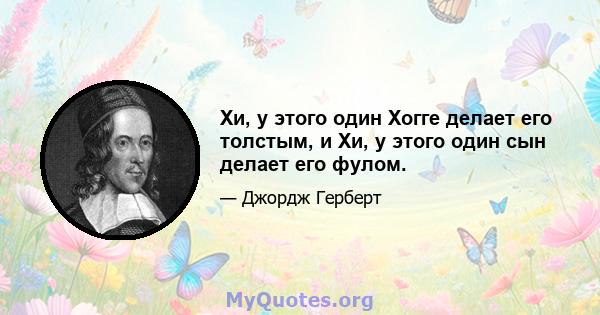 Хи, у этого один Хогге делает его толстым, и Хи, у этого один сын делает его фулом.