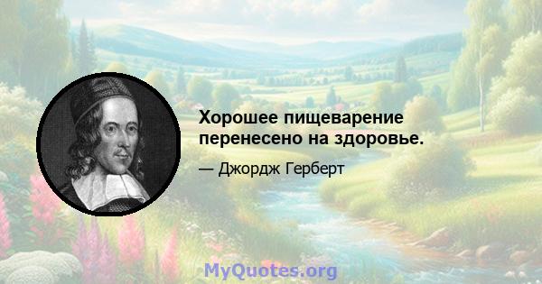 Хорошее пищеварение перенесено на здоровье.