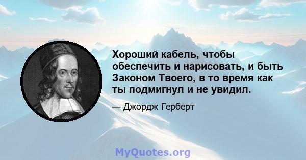 Хороший кабель, чтобы обеспечить и нарисовать, и быть Законом Твоего, в то время как ты подмигнул и не увидил.