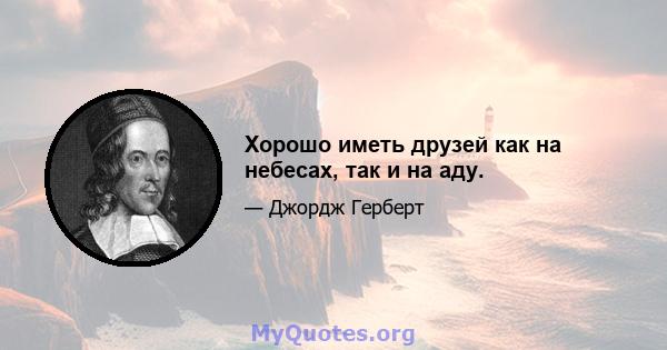 Хорошо иметь друзей как на небесах, так и на аду.