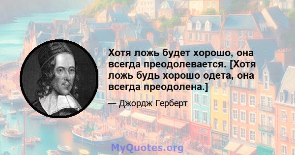 Хотя ложь будет хорошо, она всегда преодолевается. [Хотя ложь будь хорошо одета, она всегда преодолена.]