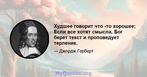 Худшее говорит что -то хорошее; Если все хотят смысла, Бог берет текст и проповедует терпение.