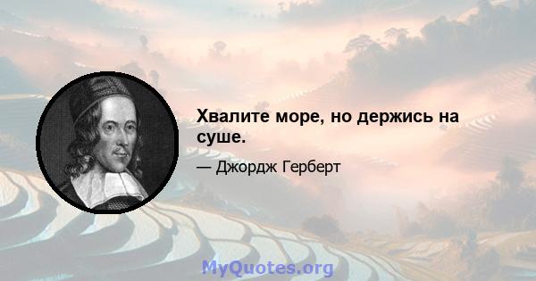 Хвалите море, но держись на суше.