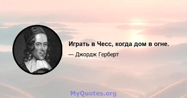 Играть в Чесс, когда дом в огне.