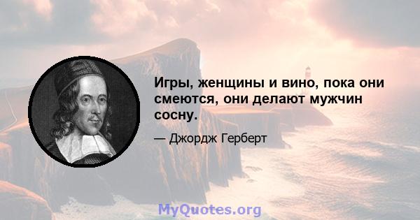 Игры, женщины и вино, пока они смеются, они делают мужчин сосну.