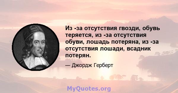 Из -за отсутствия гвозди, обувь теряется, из -за отсутствия обуви, лошадь потеряна, из -за отсутствия лошади, всадник потерян.