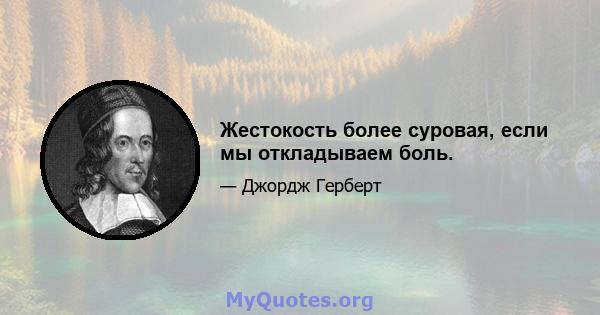 Жестокость более суровая, если мы откладываем боль.