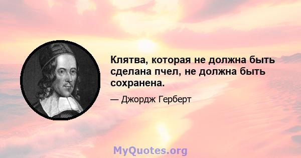 Клятва, которая не должна быть сделана пчел, не должна быть сохранена.