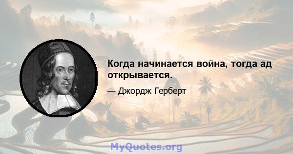 Когда начинается война, тогда ад открывается.