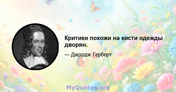 Критики похожи на кисти одежды дворян.