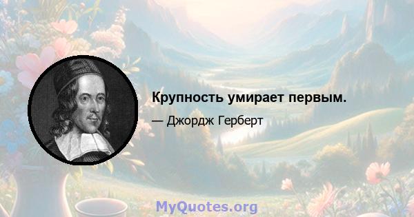 Крупность умирает первым.