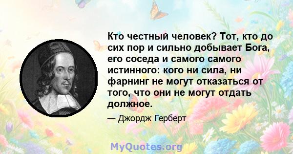 Кто честный человек? Тот, кто до сих пор и сильно добывает Бога, его соседа и самого самого истинного: кого ни сила, ни фарнинг не могут отказаться от того, что они не могут отдать должное.