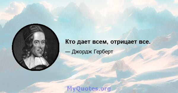 Кто дает всем, отрицает все.