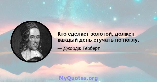 Кто сделает золотой, должен каждый день стучать по ноглу.