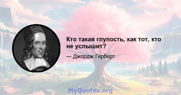 Кто такая глупость, как тот, кто не услышит?