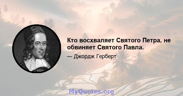 Кто восхваляет Святого Петра, не обвиняет Святого Павла.