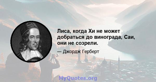 Лиса, когда Хи не может добраться до винограда, Саи, они не созрели.