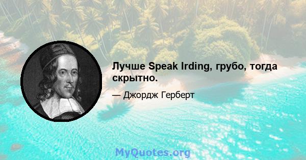 Лучше Speak Irding, грубо, тогда скрытно.