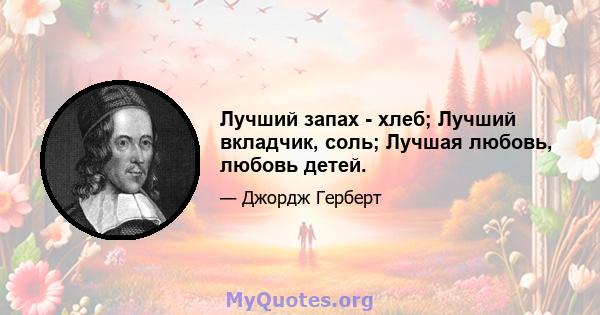 Лучший запах - хлеб; Лучший вкладчик, соль; Лучшая любовь, любовь детей.