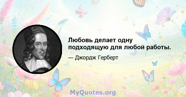 Любовь делает одну подходящую для любой работы.